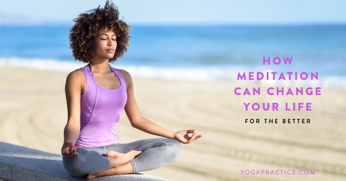 Here's How Meditation Can Change Your Life For The Better - YOGA PRACTICE