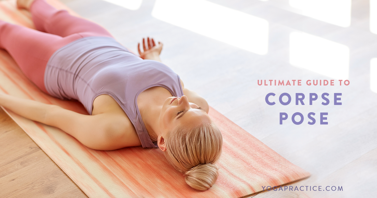 Ultimate Guide To Corpse Pose — Savasana Yoga Practice